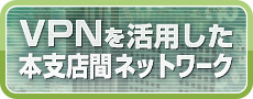 VPNを活用した本支店間ネットワーク